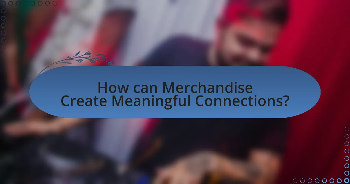 How can Merchandise Create Meaningful Connections?