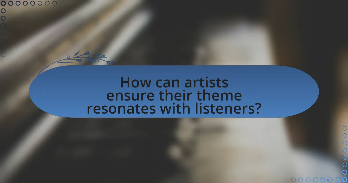 How can artists ensure their theme resonates with listeners?