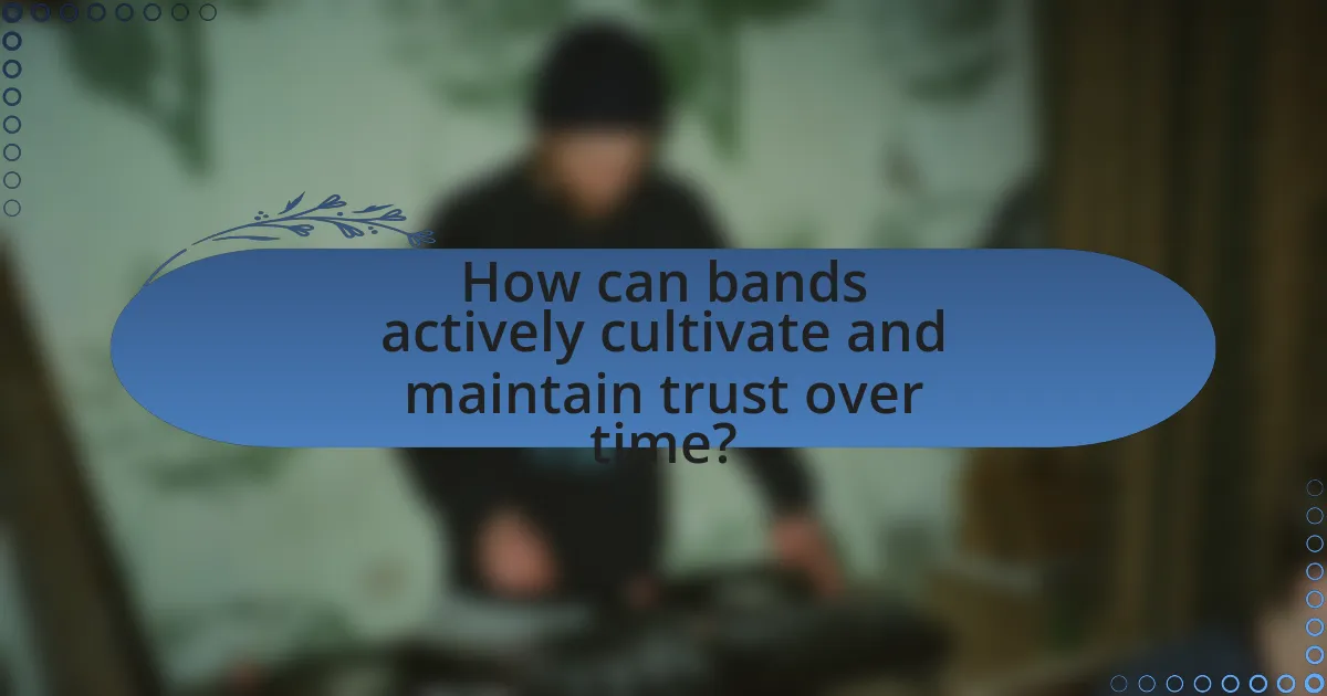 How can bands actively cultivate and maintain trust over time?