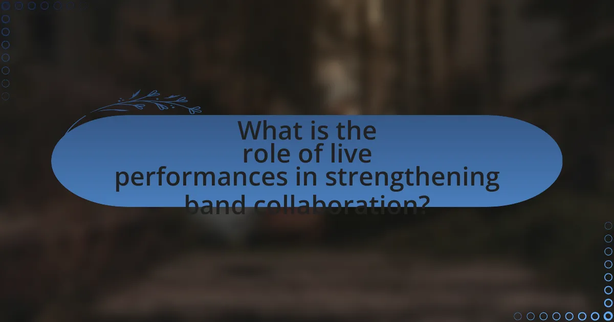 What is the role of live performances in strengthening band collaboration?